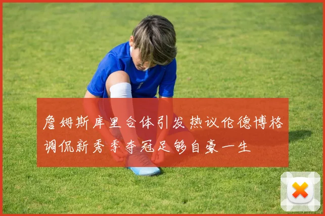 詹姆斯库里合体引发热议伦德博格调侃新秀季夺冠足够自豪一生