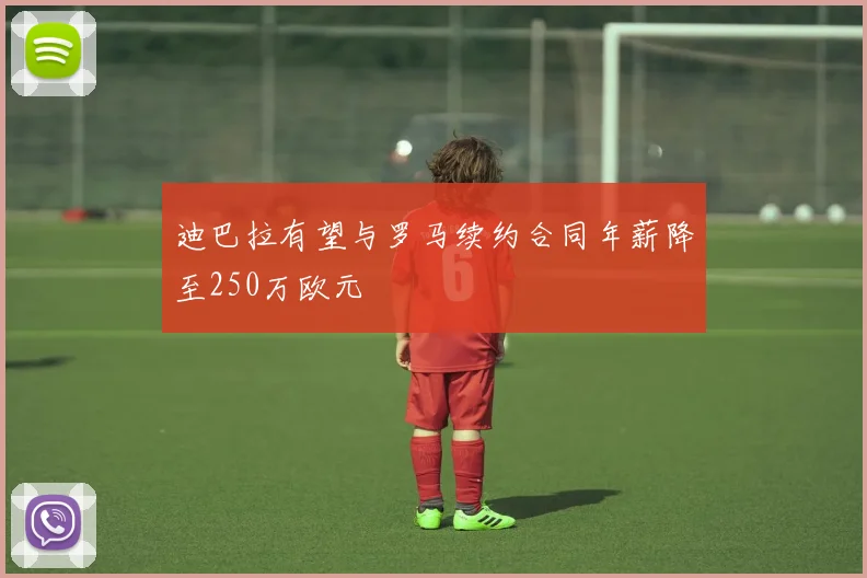 迪巴拉有望与罗马续约合同年薪降至250万欧元