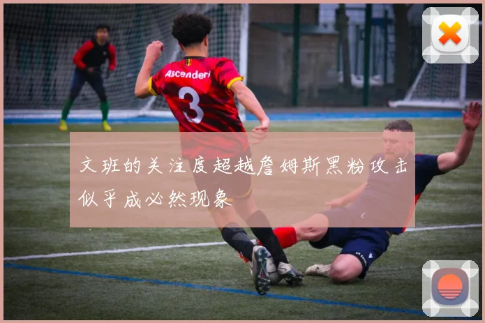 文班的关注度超越詹姆斯黑粉攻击似乎成必然现象