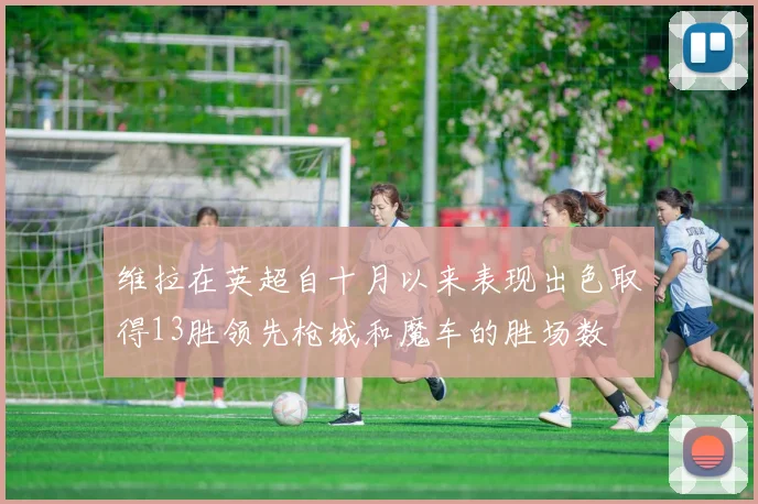 维拉在英超自十月以来表现出色取得13胜领先枪城和魔车的胜场数