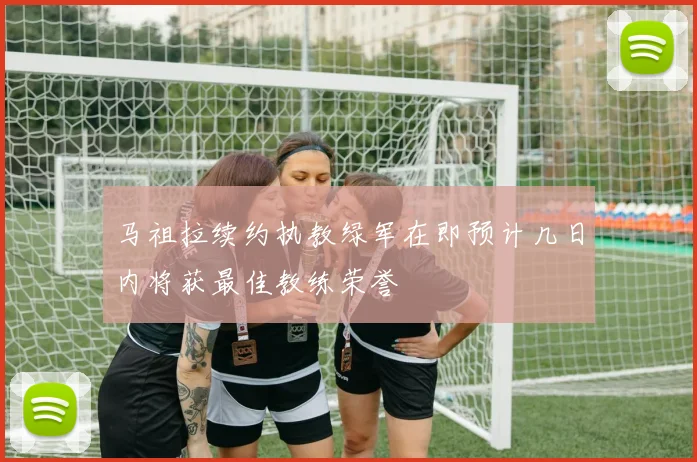 马祖拉续约执教绿军在即预计几日内将获最佳教练荣誉