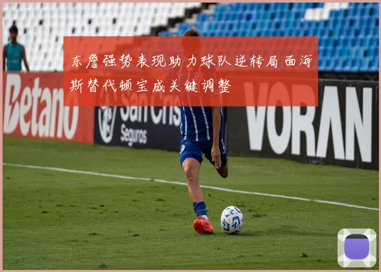 东詹强势表现助力球队逆转局面海斯替代顿宝成关键调整